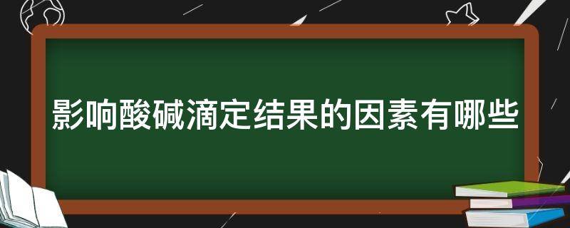 影响酸碱滴定结果的因素有哪些 影响酸碱滴定结果的因素有哪些方面