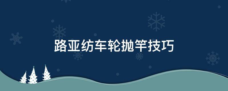 路亚纺车轮抛竿技巧 路亚抛杆纺车轮怎么控制