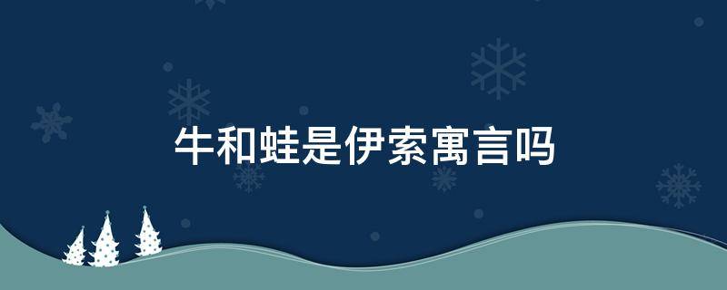 牛和蛙是伊索寓言吗（牛和蛙是不是伊索寓言）