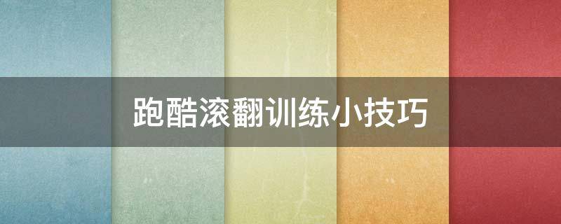 跑酷滚翻训练小技巧 跑酷翻滚动作入门教学
