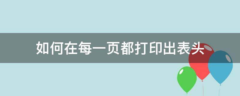 如何在每一页都打印出表头（怎么在每页都打印表头）