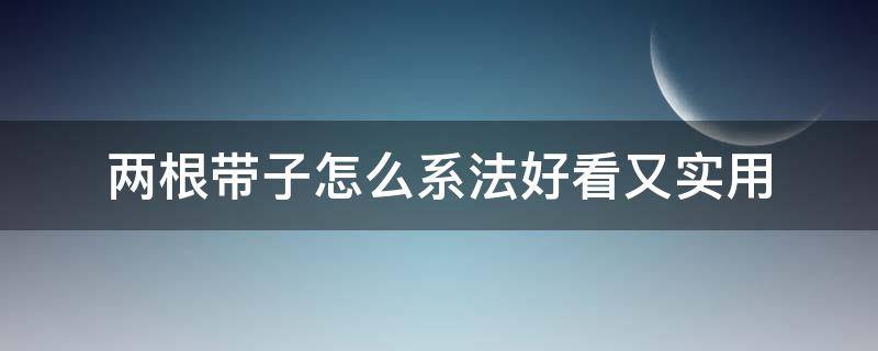 两根带子怎么系法好看又实用 衣服带子怎么系