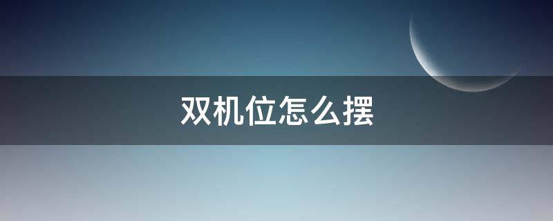 双机位怎么摆（双机位怎么摆放）