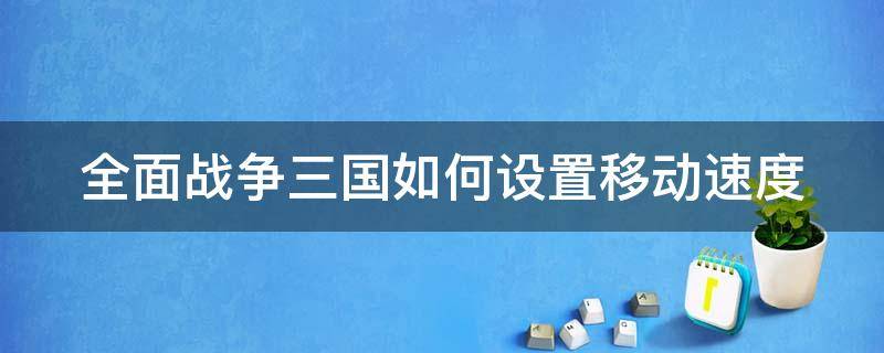 全面战争三国如何设置移动速度 全面战争三国 地图上的移动速度怎么调整