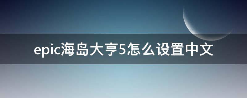 epic海岛大亨5怎么设置中文 海岛大亨5epic怎么调中文