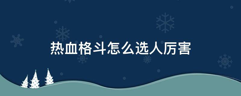 热血格斗怎么选人厉害 热血格斗传说怎么选人