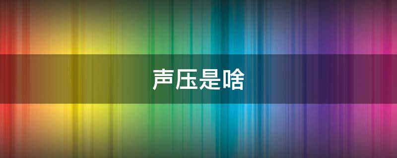 声压是啥 声压是啥意思