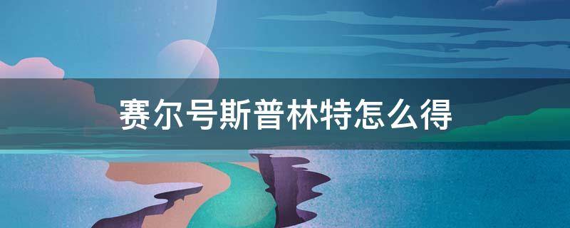 赛尔号斯普林特怎么得 赛尔号斯普林特怎么得2020