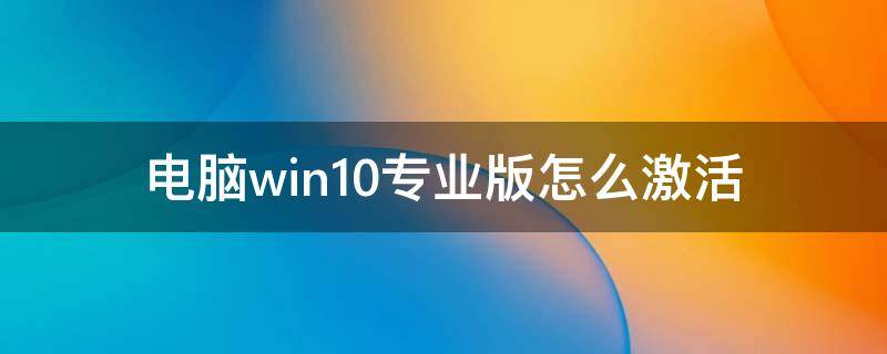 电脑win10专业版怎么激活 win10专业版怎样激活