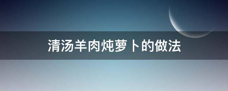 清汤羊肉炖萝卜的做法 清炖羊肉白萝卜汤的做法