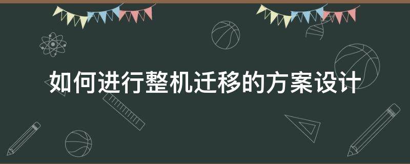 如何进行整机迁移的方案设计 迁移方案设计主要考虑