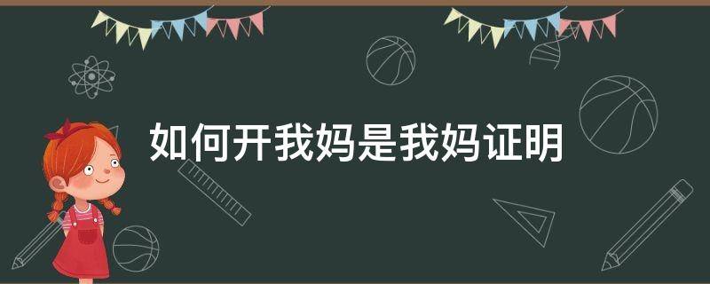 如何开我妈是我妈证明（我妈是我妈我如何证明）