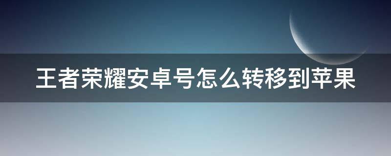 王者荣耀安卓号怎么转移到苹果（王者荣耀安卓号怎么转移到苹果上）