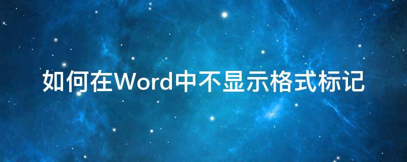 如何在Word中不显示格式标记（word怎么能不显示标记）