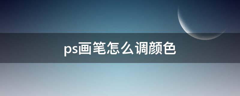 ps画笔怎么调颜色（怎么调ps画笔的颜色）