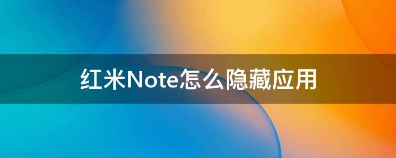 红米Note怎么隐藏应用（红米note手机怎么隐藏应用程序）