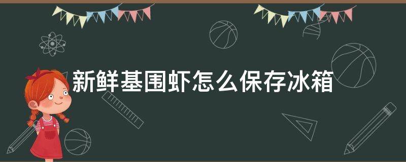 新鲜基围虾怎么保存冰箱（新鲜基围虾怎么保存冰箱冷冻）