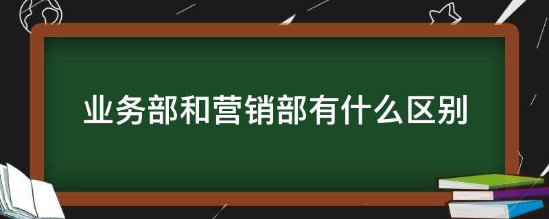 业务部和营销部有什么区别 市场部,业务部,营销部有什么区别