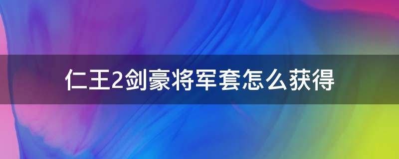 仁王2剑豪将军套怎么获得 仁王最后的名将套装在哪刷