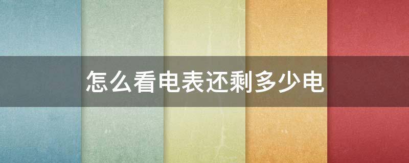 怎么看电表还剩多少电（怎么看电表还剩多少电费）