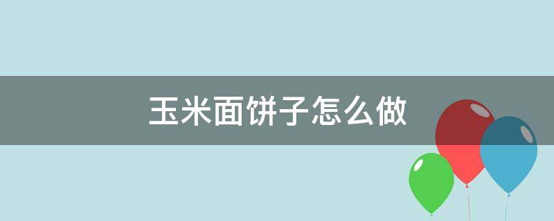 玉米面饼子怎么做（玉米饼怎么做）