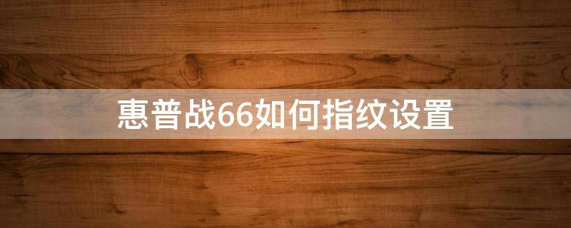 惠普战66如何指纹设置 惠普战66指纹锁怎么设置