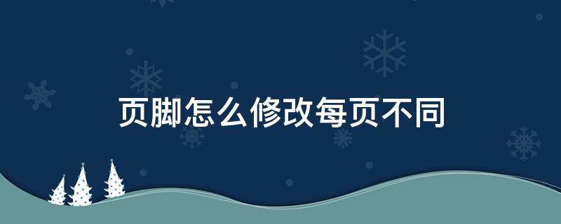 页脚怎么修改每页不同 页脚怎么修改每页不同2007