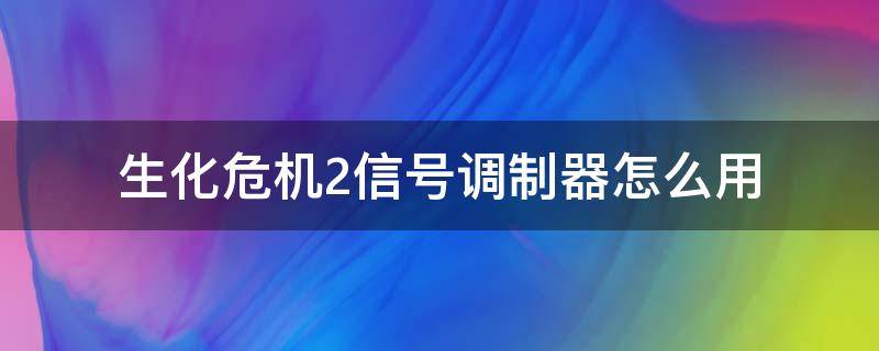 生化危机2信号调制器怎么用 生化危机2重制版怎么调信号调配器