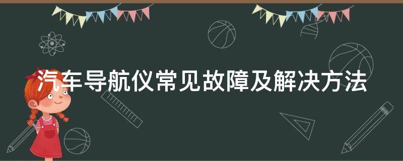 汽车导航仪常见故障及解决方法（汽车导航仪常见故障及解决方法有哪些）