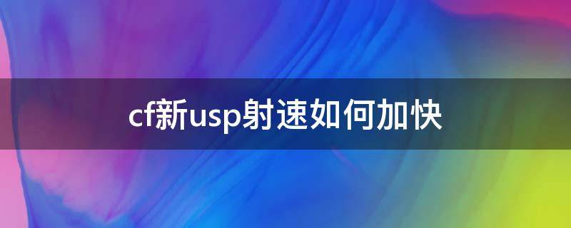 cf新usp射速如何加快（cf usp他们开枪射速怎么这么快）