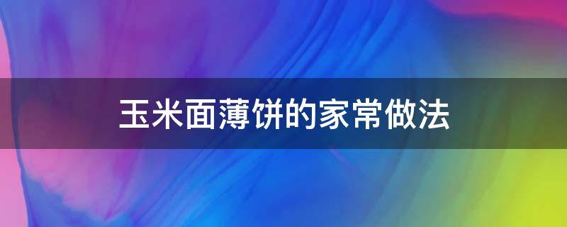 玉米面薄饼的家常做法 玉米面薄饼子的做法