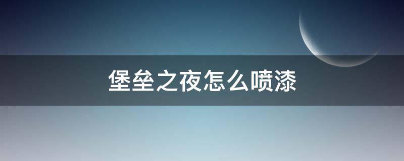 堡垒之夜怎么喷漆（堡垒之夜怎么制作）