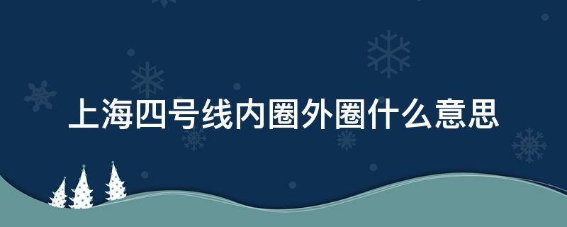 上海四号线内圈外圈什么意思（上海四号线内圈是什么意思）