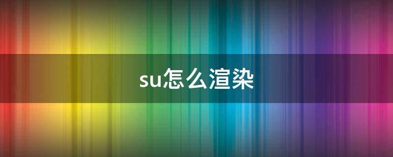 su怎么渲染 su怎么渲染出图