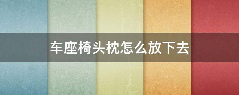 车座椅头枕怎么放下去 宝来车座椅头枕怎么放下去