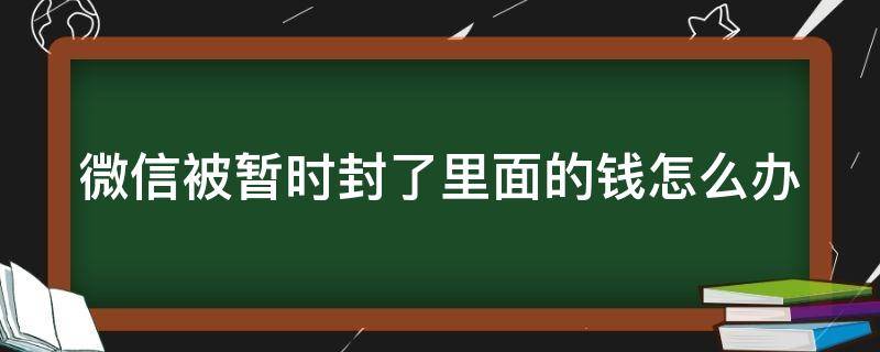 微信被暂时封了里面的钱怎么办（微信被暂时封了里面的钱怎么办理）