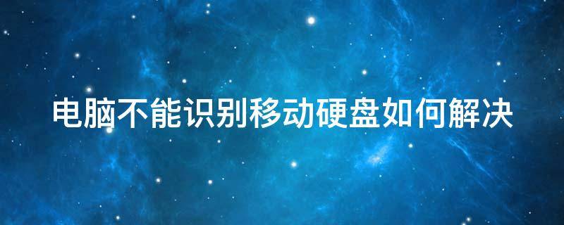 电脑不能识别移动硬盘如何解决 电脑不能识别移动硬盘怎么解决