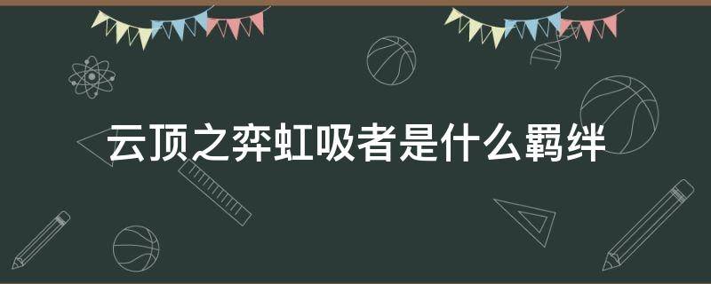 云顶之弈虹吸者是什么羁绊 云顶之弈阵容搭配虹吸者