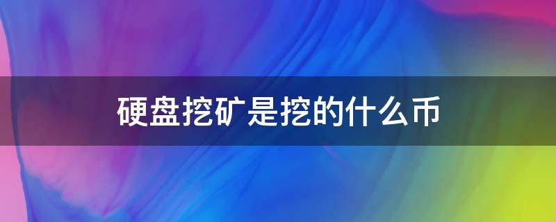 硬盘挖矿是挖的什么币 硬盘挖的币叫什么