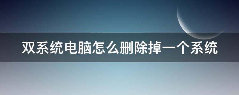 双系统电脑怎么删除掉一个系统 电脑双系统怎么删除另外一个系统