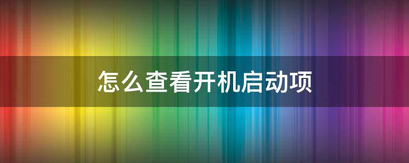 怎么查看开机启动项 win10怎么查看开机启动项