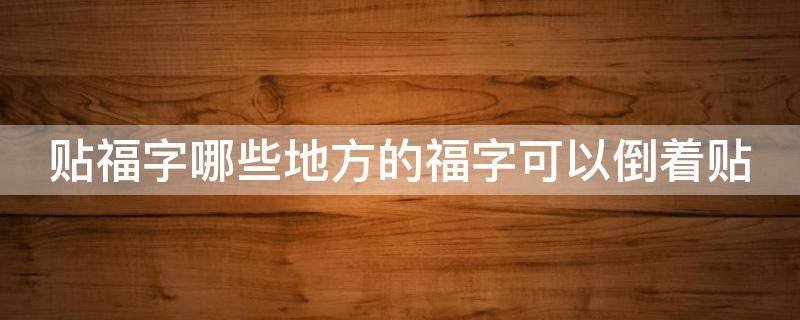 贴福字哪些地方的福字可以倒着贴 贴福字哪些地方的福字可以倒着贴呢