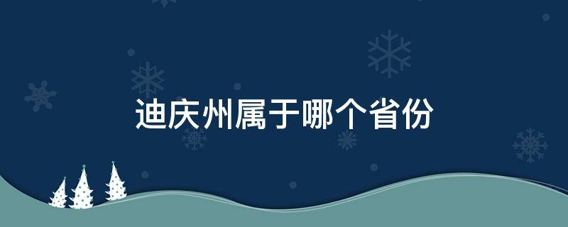 迪庆州属于哪个省份（迪庆州包括哪几个县）