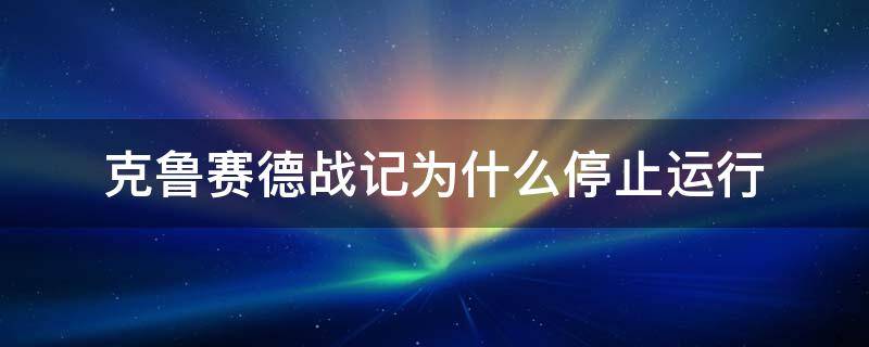 克鲁赛德战记为什么停止运行 克鲁赛德战记为什么关服