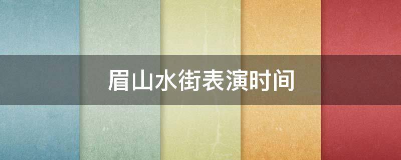 眉山水街表演时间 眉山水街表演时间多长