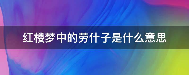 红楼梦中的劳什子是什么意思 红楼梦里的劳什子是什么意思