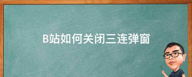 B站如何关闭三连弹窗（哔哩哔哩怎么关闭三连弹窗）