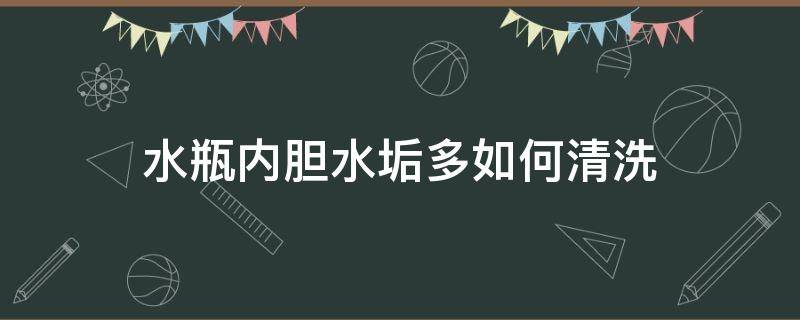 水瓶内胆水垢多如何清洗（怎样去开水瓶胆内水垢）