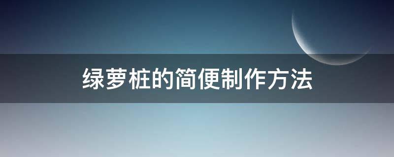 绿萝桩的简便制作方法（绿萝桩的制作方法图文）