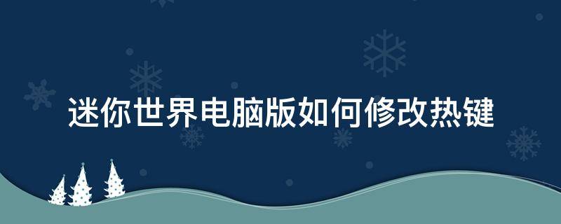 迷你世界电脑版如何修改热键（迷你世界按键设置方法）